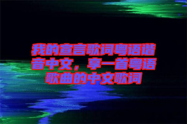 我的宣言歌詞粵語(yǔ)諧音中文，享一首粵語(yǔ)歌曲的中文歌詞