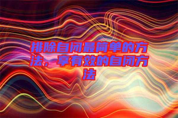排除自閉最簡單的方法，享有效的自閉方法