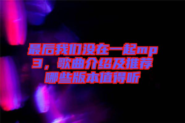 最后我們沒在一起mp3，歌曲介紹及推薦哪些版本值得聽