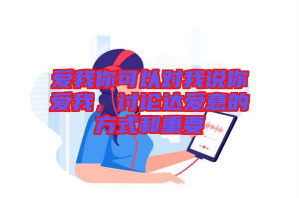愛(ài)我你可以對(duì)我說(shuō)你愛(ài)我，討論達(dá)愛(ài)意的方式和重要