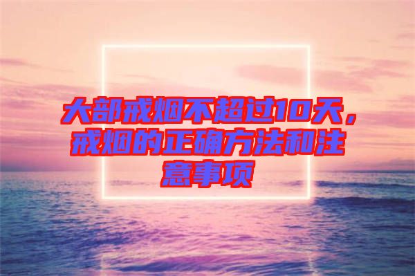 大部戒煙不超過(guò)10天，戒煙的正確方法和注意事項(xiàng)