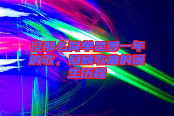 沒那么簡單是哪一年的歌，回顧歌曲的誕生歷程