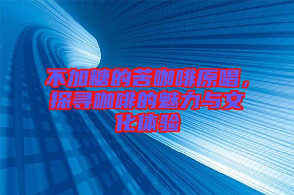 不加糖的苦咖啡原唱，探尋咖啡的魅力與文化體驗(yàn)