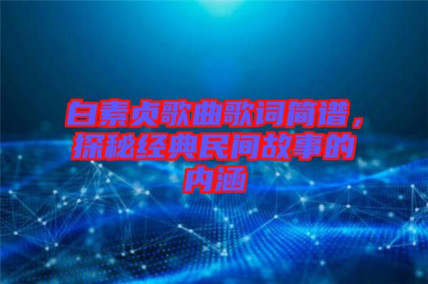 白素貞歌曲歌詞簡譜，探秘經(jīng)典民間故事的內(nèi)涵