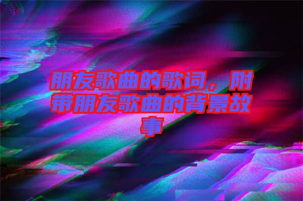 朋友歌曲的歌詞，附帶朋友歌曲的背景故事