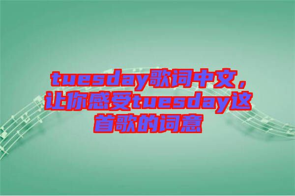 tuesday歌詞中文，讓你感受tuesday這首歌的詞意