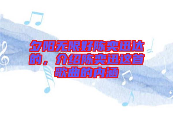 夕陽無限好陳奕迅達的，介紹陳奕迅這首歌曲的內(nèi)涵