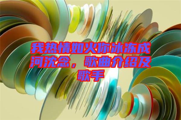 我熱情如火你冰凍成河沈念，歌曲介紹及歌手