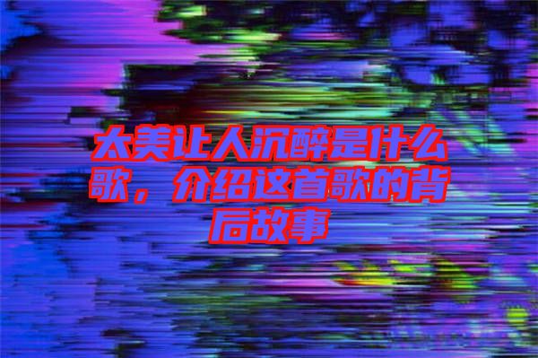 太美讓人沉醉是什么歌，介紹這首歌的背后故事
