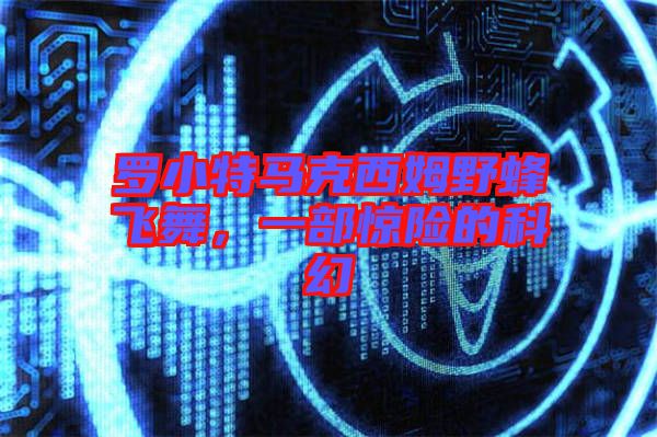 羅小特馬克西姆野蜂飛舞，一部驚險(xiǎn)的科幻
