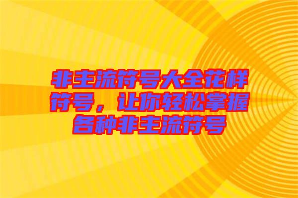 非主流符號(hào)大全花樣符號(hào)，讓你輕松掌握各種非主流符號(hào)
