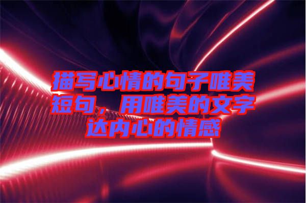 描寫心情的句子唯美短句，用唯美的文字達(dá)內(nèi)心的情感