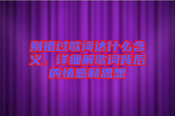 別錯(cuò)過歌詞達(dá)什么含義，詳細(xì)解歌詞背后的情感和思想