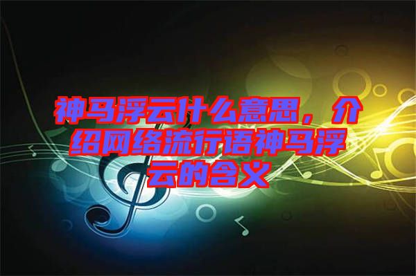 神馬浮云什么意思，介紹網(wǎng)絡(luò)流行語神馬浮云的含義
