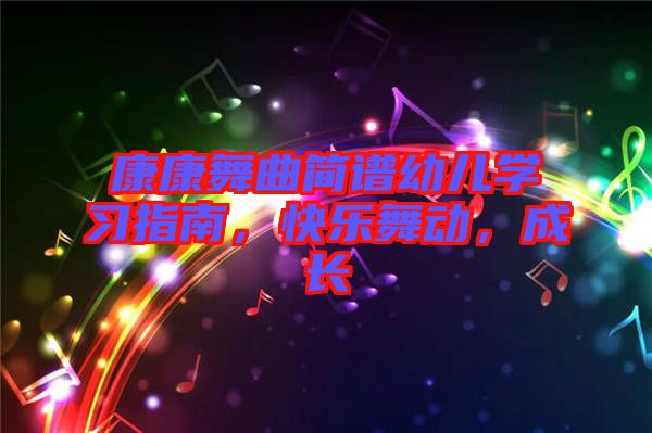 康康舞曲簡譜幼兒學(xué)習(xí)指南，快樂舞動，成長