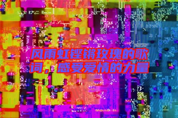 風(fēng)雨虹鏗鏘玫瑰的歌詞，感受愛(ài)情的力量