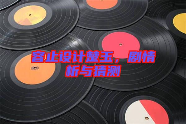 容止設(shè)計(jì)楚玉，劇情析與猜測(cè)