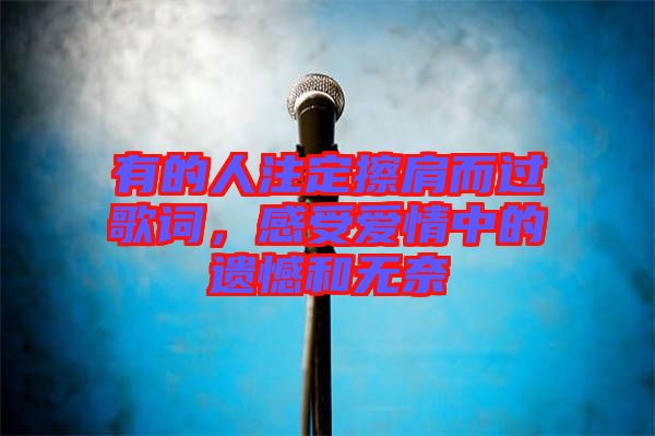 有的人注定擦肩而過歌詞，感受愛情中的遺憾和無奈