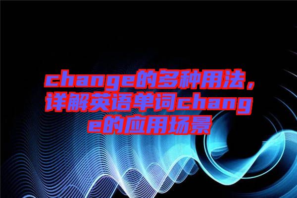 change的多種用法，詳解英語單詞change的應用場景