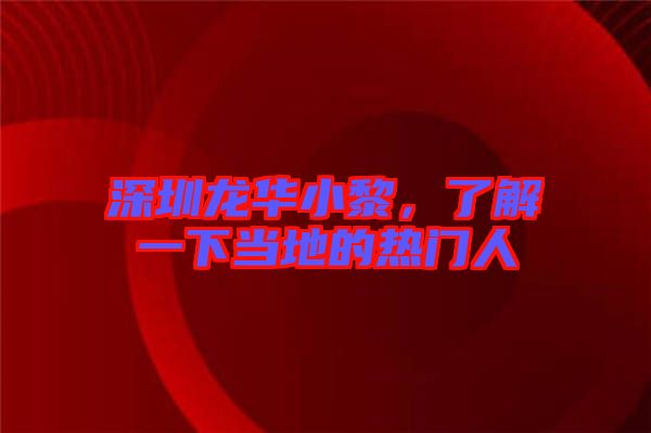 深圳龍華小黎，了解一下當(dāng)?shù)氐臒衢T人