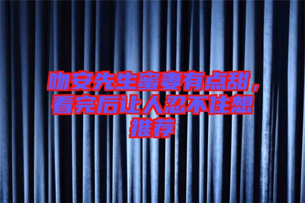 吻安先生蜜妻有點(diǎn)甜，看完后讓人忍不住想推薦