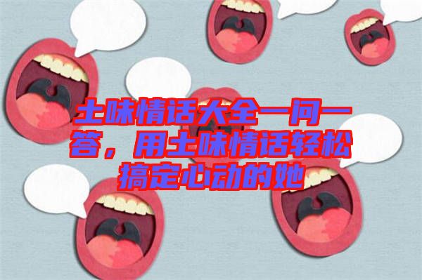 土味情話大全一問(wèn)一答，用土味情話輕松搞定心動(dòng)的她