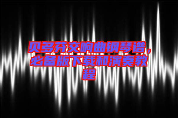貝多芬交響曲鋼琴譜，必備版下載和演奏教程
