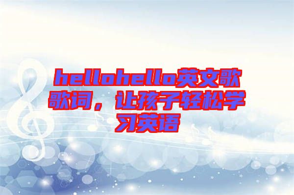 hellohello英文歌歌詞，讓孩子輕松學(xué)習(xí)英語
