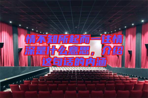 情不知所起而一往情深是什么意思，介紹這句話的內(nèi)涵