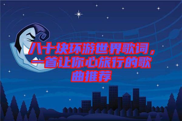 八十塊環(huán)游世界歌詞，一首讓你心旅行的歌曲推薦