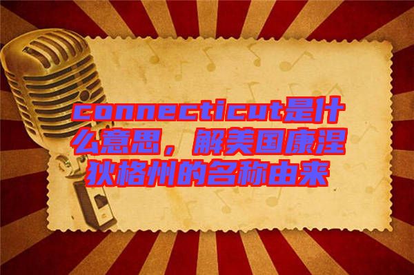 connecticut是什么意思，解美國(guó)康涅狄格州的名稱(chēng)由來(lái)