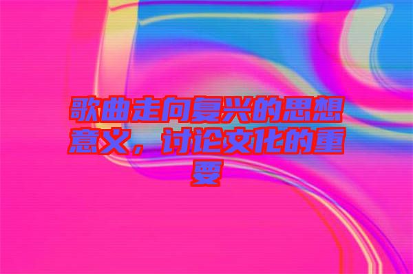 歌曲走向復(fù)興的思想意義，討論文化的重要