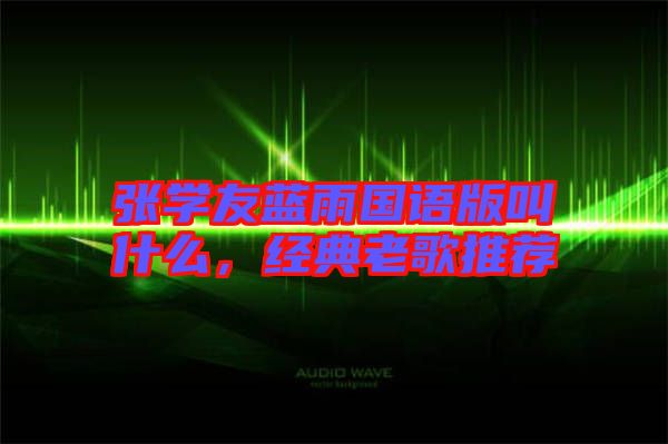 張學(xué)友藍(lán)雨國(guó)語(yǔ)版叫什么，經(jīng)典老歌推薦
