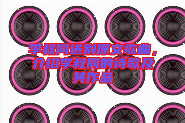 李叔同送別原文歌曲，介紹李叔同的詩歌及其作品