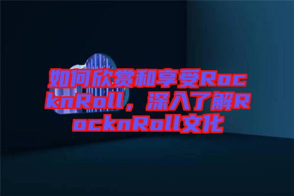 如何欣賞和享受RocknRoll，深入了解RocknRoll文化