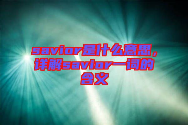 savior是什么意思，詳解savior一詞的含義