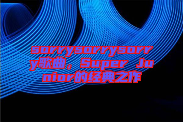 sorrysorrysorry歌曲，Super Junior的經(jīng)典之作