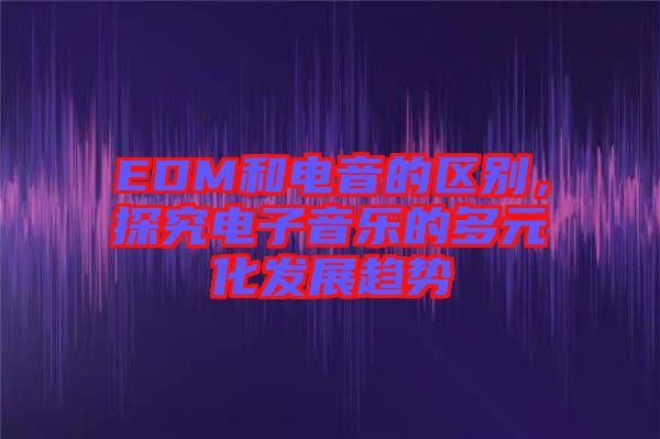 EDM和電音的區(qū)別，探究電子音樂的多元化發(fā)展趨勢