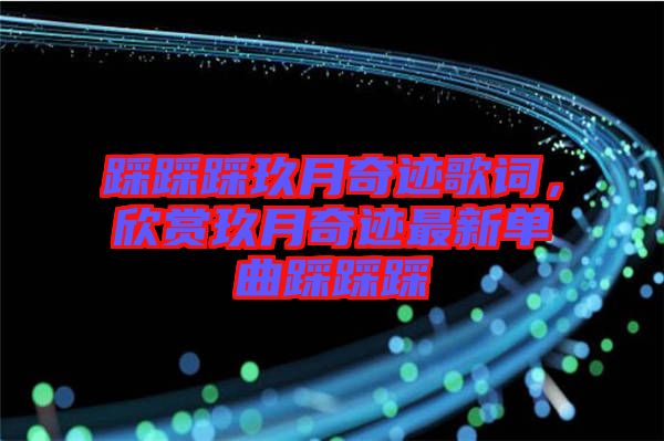 踩踩踩玖月奇跡歌詞，欣賞玖月奇跡最新單曲踩踩踩