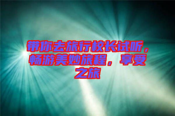 帶你去旅行校長試聽，暢游美妙旅程，享受之旅