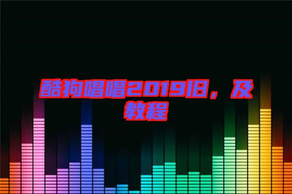 酷狗唱唱2019舊，及教程