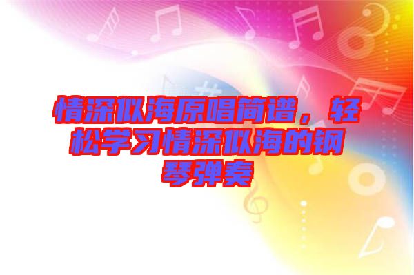 情深似海原唱簡(jiǎn)譜，輕松學(xué)習(xí)情深似海的鋼琴?gòu)椬? width=