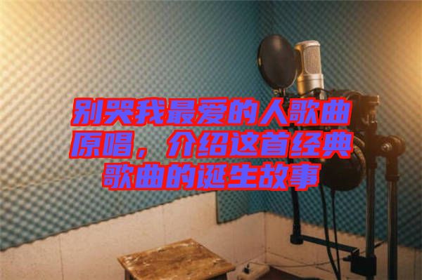 別哭我最愛的人歌曲原唱，介紹這首經(jīng)典歌曲的誕生故事