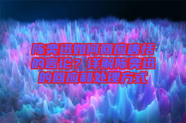 陳奕迅如何回應(yīng)唐恬的言論？詳解陳奕迅的回應(yīng)和處理方式