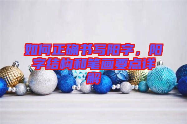 如何正確書寫陽字，陽字結(jié)構(gòu)和筆畫要點詳解