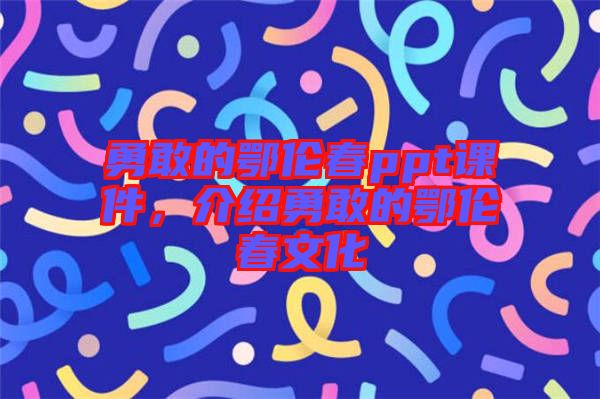 勇敢的鄂倫春ppt課件，介紹勇敢的鄂倫春文化