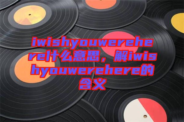 iwishyouwerehere什么意思，解iwishyouwerehere的含義