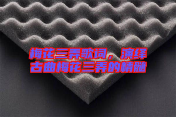 梅花三弄歌詞，演繹古曲梅花三弄的精髓