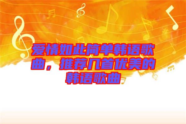 愛(ài)情如此簡(jiǎn)單韓語(yǔ)歌曲，推薦幾首優(yōu)美的韓語(yǔ)歌曲