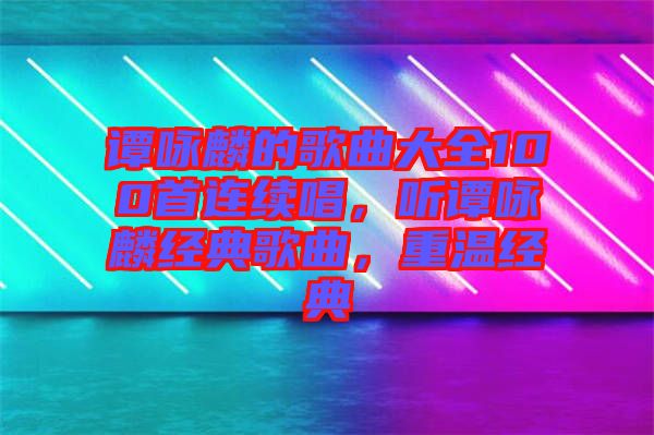 譚詠麟的歌曲大全100首連續(xù)唱，聽譚詠麟經(jīng)典歌曲，重溫經(jīng)典